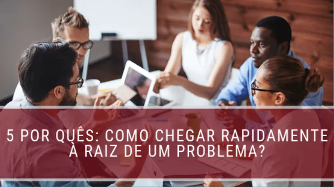 5 porquês: como chegar rapidamente à raiz de um problema