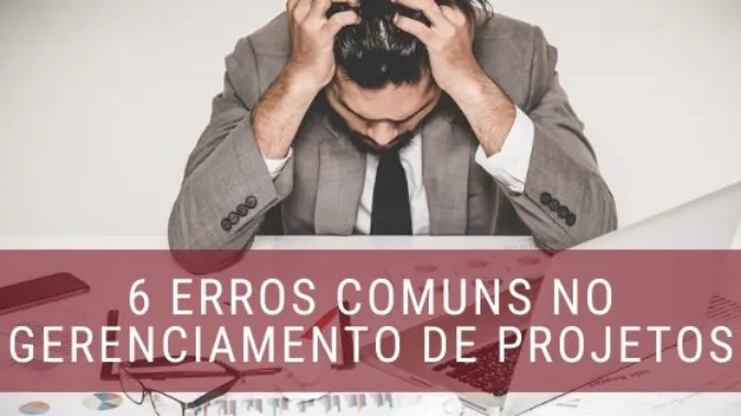 6 erros mais comuns no de gerenciamento de projetos