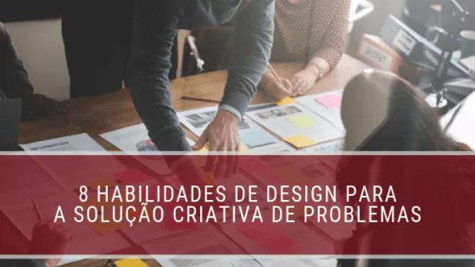 8 habilidades de design para a solução criativa de problemas