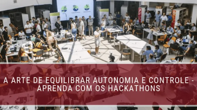 A arte de equilibrar autonomia e controle - Aprenda com os Hackathons