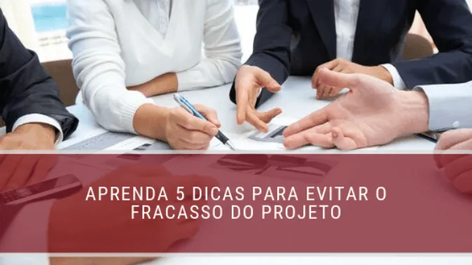 Aprenda 5 dicas para evitar o fracasso do projeto