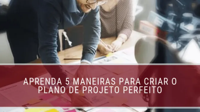 Aprenda 5 maneiras para criar o plano de projeto perfeito