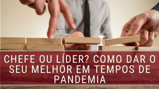 Chefe ou Líder? Como dar o seu melhor em tempos de pandemia