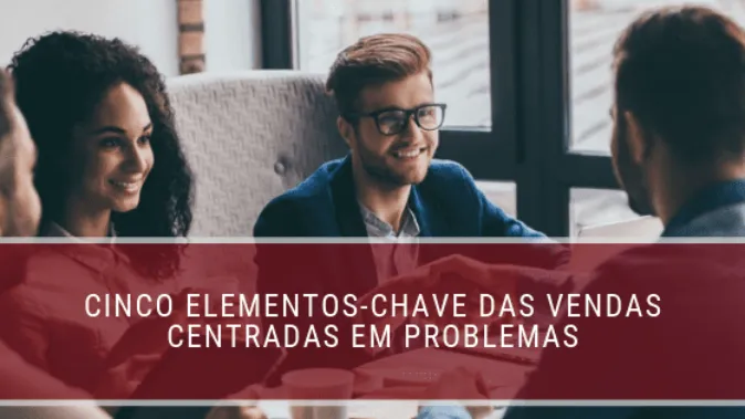 Cinco elementos-chave das vendas centrada em problemas