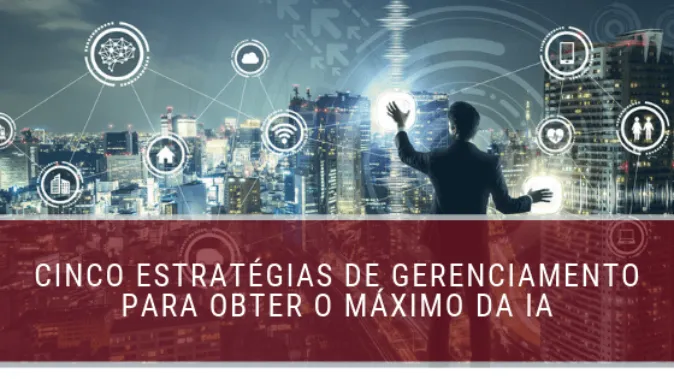 Cinco estratégias de gerenciamento para obter o máximo da IA