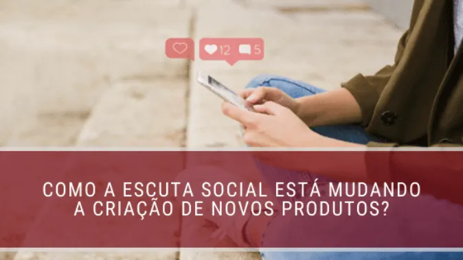 Como a escuta social está mudando a criação de novos produtos?