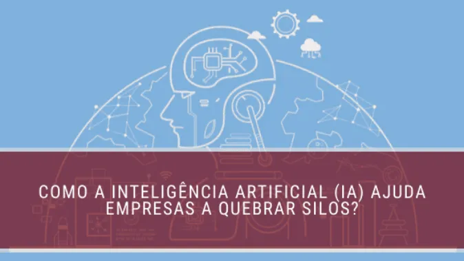 Como a inteligência artificial (IA) ajuda empresas a quebrar silos?