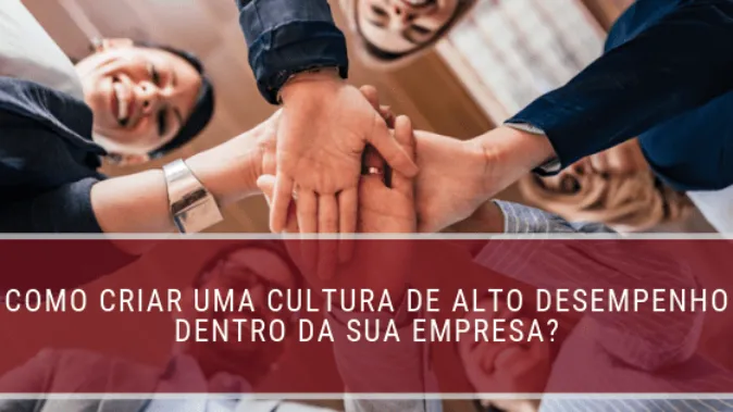 Como criar uma cultura de alto desempenho dentro da sua empresa?