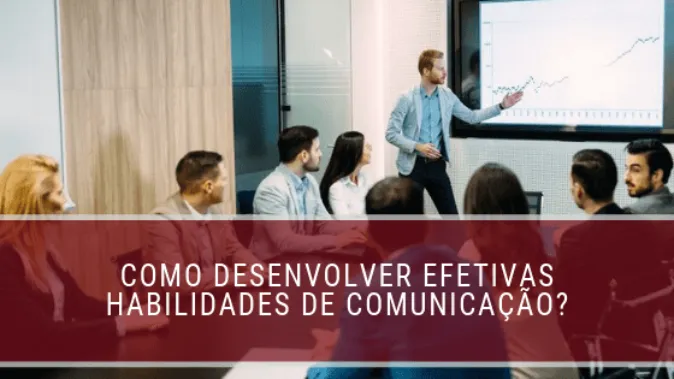 Como desenvolver efetivas habilidades de comunicação?