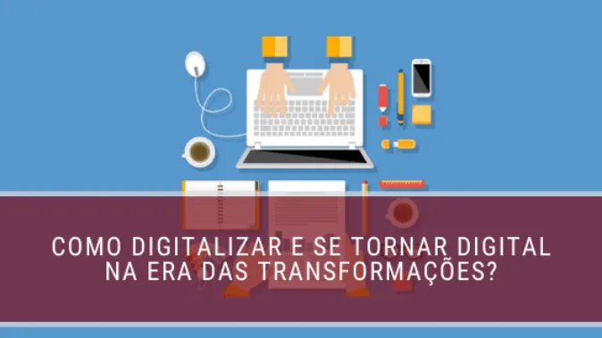 Como digitalizar e se tornar digital na era das transformações?