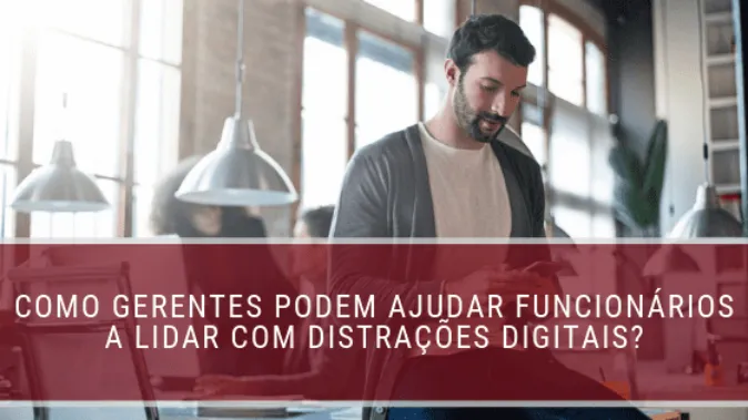 Como gerentes podem ajudar funcionários a lidar com distrações digitais?