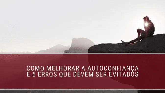 Como melhorar a autoconfiança e 5 erros que devem ser evitados