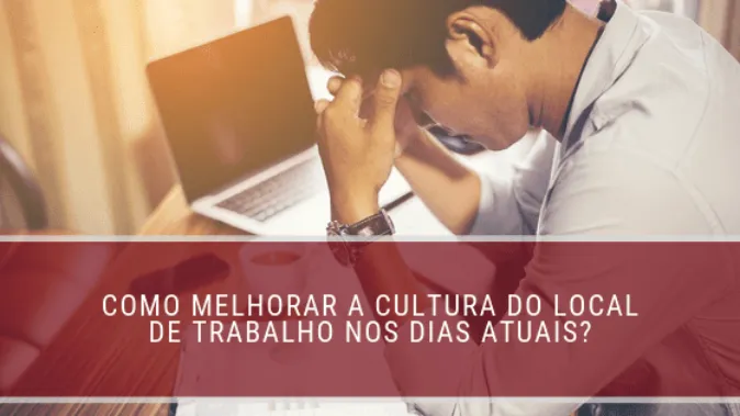 Como melhorar a cultura do local de trabalho nos dias atuais?