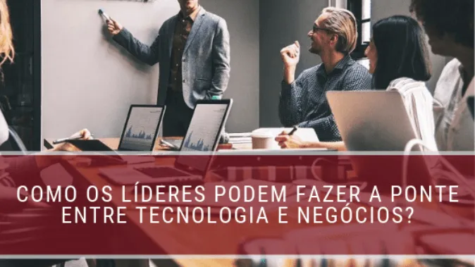 Como os líderes podem fazer a ponte entre tecnologia e negócios?