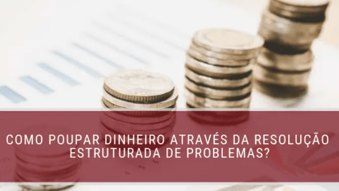 Como poupar dinheiro através da resolução estruturada de problemas?