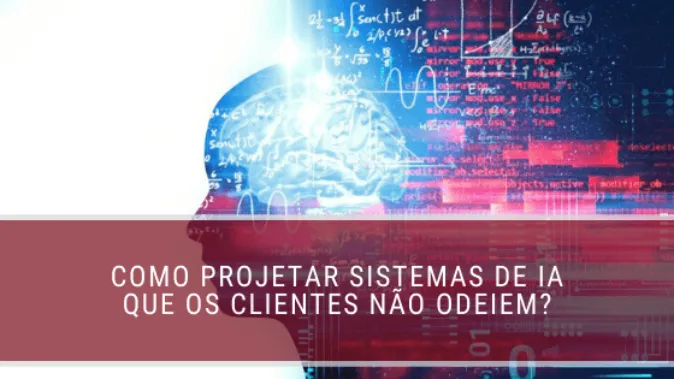 Como projetar sistemas de IA que os clientes não odeiem?