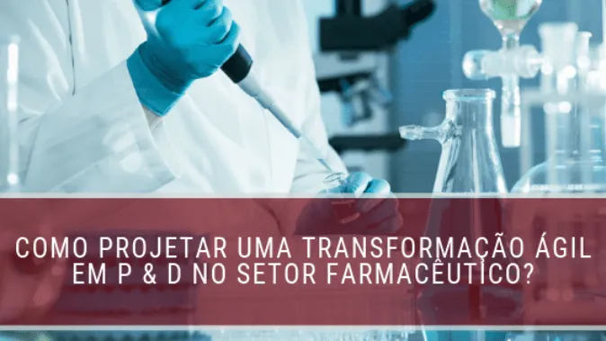Como projetar uma transformação ágil em P & D no setor farmacêutico?