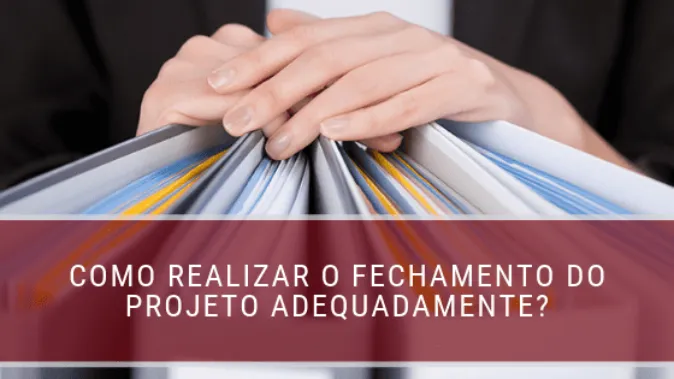 Como realizar o fechamento do projeto adequadamente?