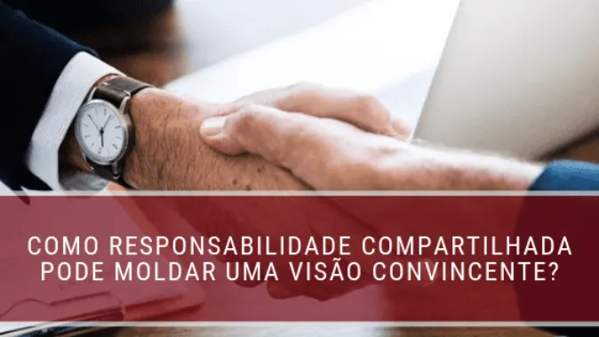 Como responsabilidade compartilhada pode moldar uma visão convincente?