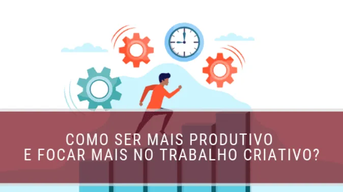 Como ser mais produtivo e focar mais no trabalho criativo?