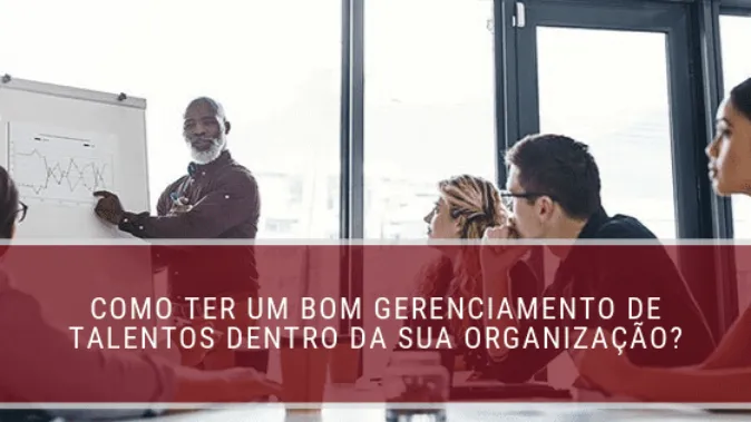 Como ter um bom gerenciamento de talentos dentro da sua organização?