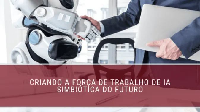 Criando a força de trabalho de IA simbiótica do futuro