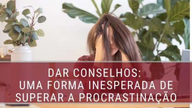 Dar conselhos: uma forma inesperada de superar a procrastinação