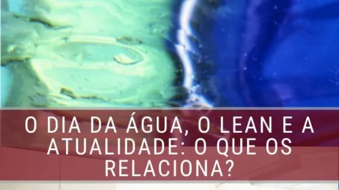 O Dia da Água, o Lean e a Atualidade: O que os relaciona?