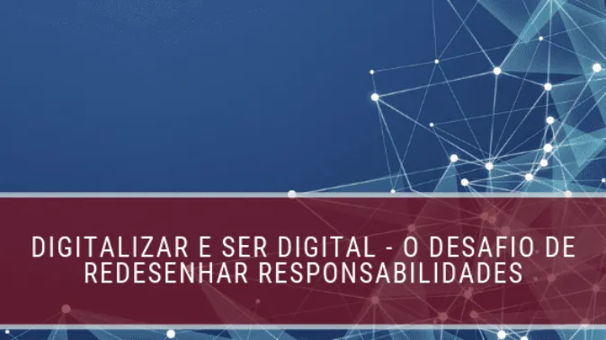 Digitalizar e ser digital - o desafio de redesenhar responsabilidades