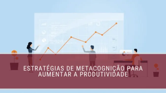 Estratégias de metacognição para aumentar a produtividade