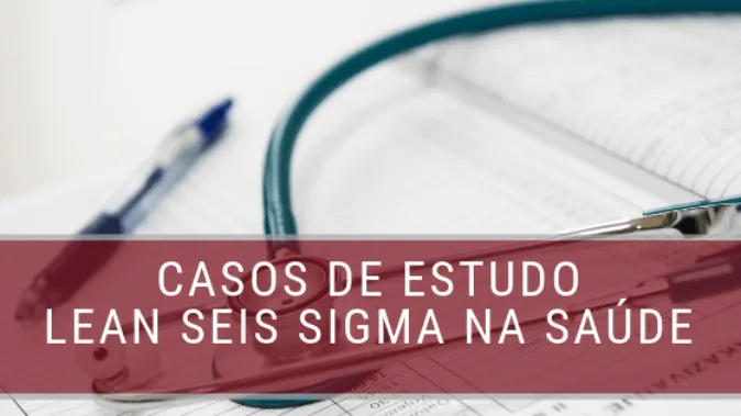 Estudo de caso: Lean Seis Sigma na área da saúde