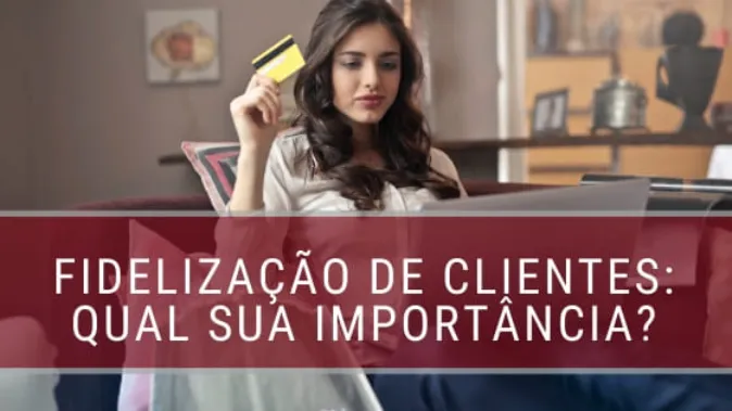 Fidelização de Clientes: o que é e por que é importante?