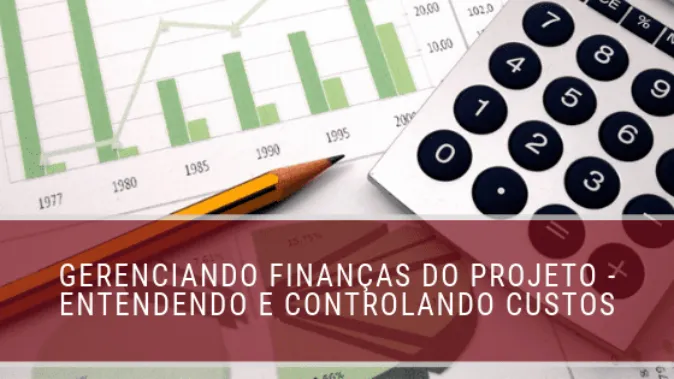 Gerenciando finanças do projeto - entendendo e controlando custos