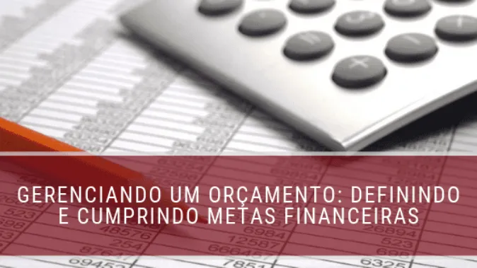 Gerenciando um orçamento: definindo e cumprindo metas financeiras