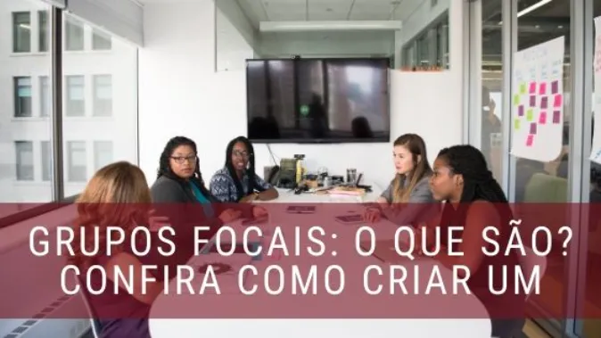 Grupos Focais: o que são? Para que servem e como criar?