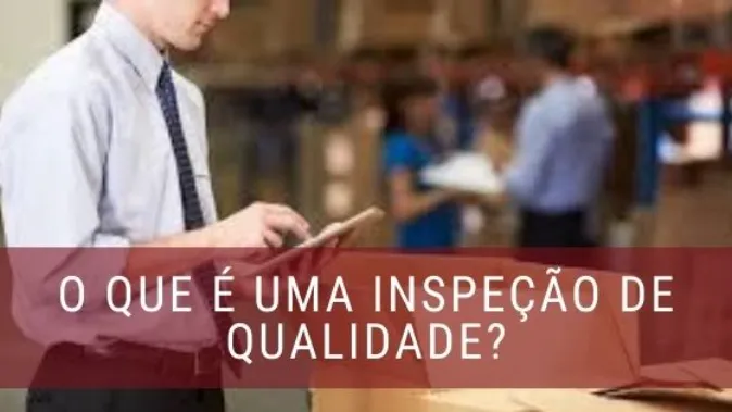 O que é Inspeção de Qualidade? Como realizar? Quais os tipos?