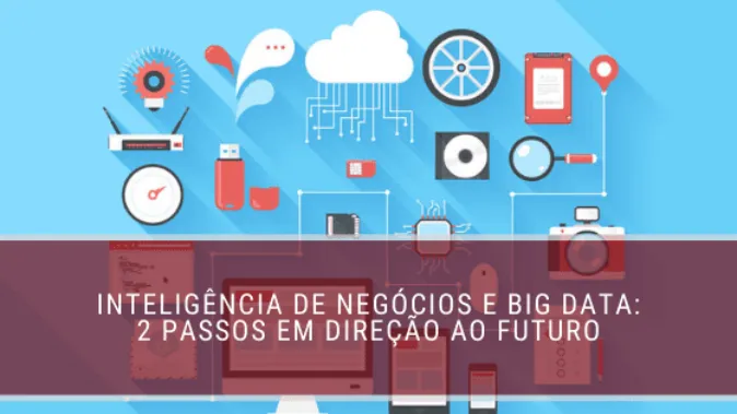 Inteligência de negócios e big data: 2 passos em direção ao futuro