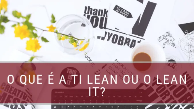 O que é o Lean IT ou a TI Lean? Veja em nosso artigo