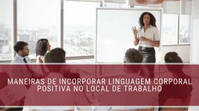 Maneiras de incorporar linguagem corporal positiva no local de trabalho