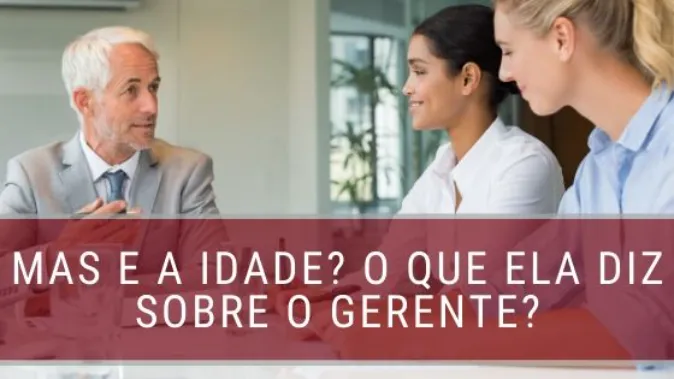 Mas e a idade? O que ela diz sobre o gerente?