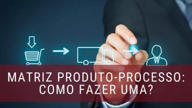 Matriz produto-processo: o que é e como utilizá-la?