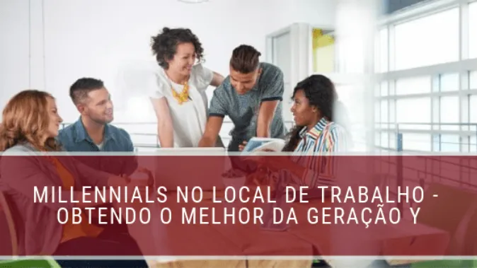 Millennials no local de trabalho - obtendo o melhor da geração Y