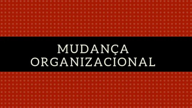 Mudança Organizacional: definição e significado