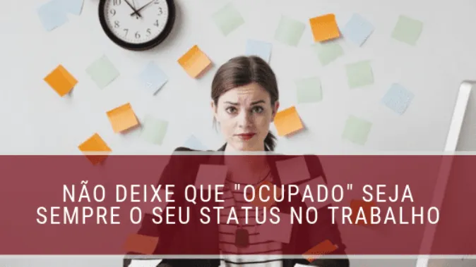 Não deixe que "ocupado" seja sempre o seu status no trabalho