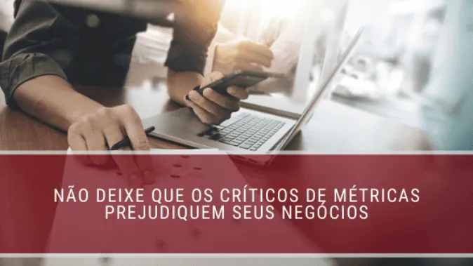 Não deixe que os críticos de métricas prejudiquem seus negócios