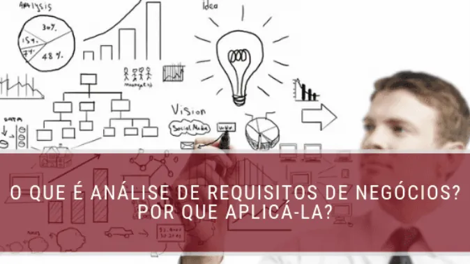 O que é Análise de Requisitos de Negócios? Por que aplicá-la?