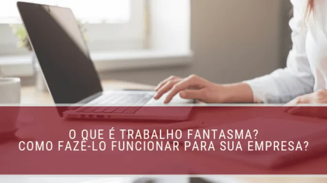 O que é trabalho fantasma? Como fazê-lo funcionar para sua empresa?