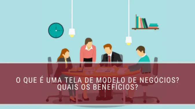 O que é uma tela de modelo de negócios? Quais os benefícios?