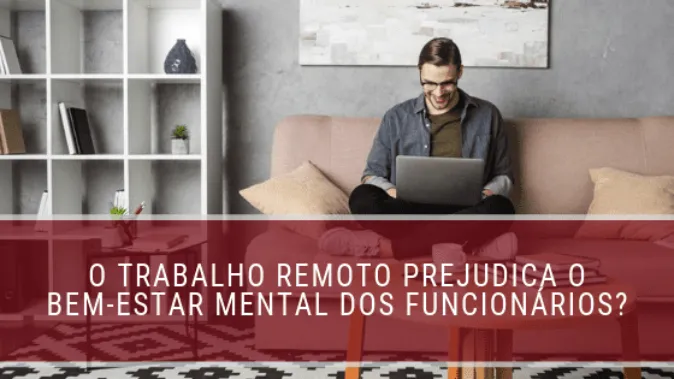 O trabalho remoto prejudica o bem-estar mental dos funcionários?