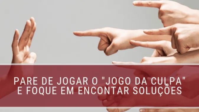 Pare de jogar o "jogo da culpa" e foque em encontrar soluções